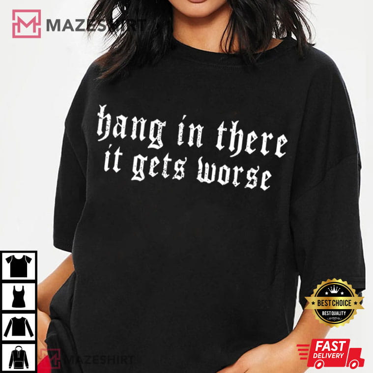 Hang In There It Gets Worse Dark Humor Gothic Sarcastic Quote T-Shirt Hang In There It Gets Worse Dark Humor Gothic Sarcastic Quote T-Shirt
