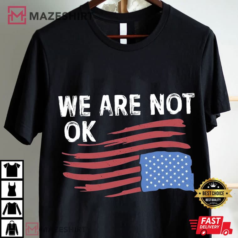 We Are Not Ok Anti Trump USA Flag Resist Human Rights T-Shirt We Are Not Ok Anti Trump USA Flag Resist Human Rights T-Shirt