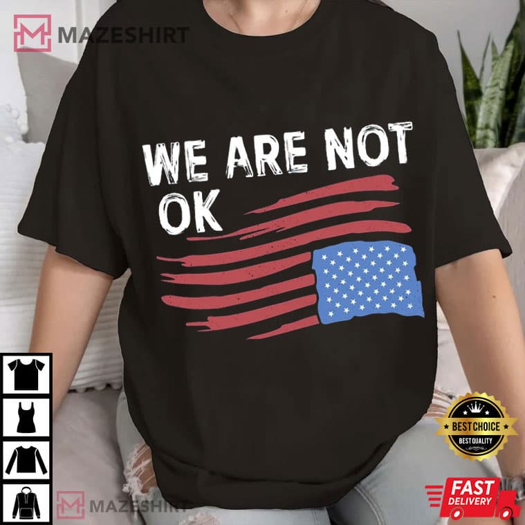 We Are Not Ok Anti Trump USA Flag Resist Human Rights T-Shirt We Are Not Ok Anti Trump USA Flag Resist Human Rights T-Shirt