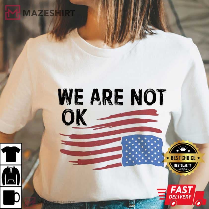 We Are Not Ok Anti Trump USA Flag Resist Human Rights T-Shirt We Are Not Ok Anti Trump USA Flag Resist Human Rights T-Shirt