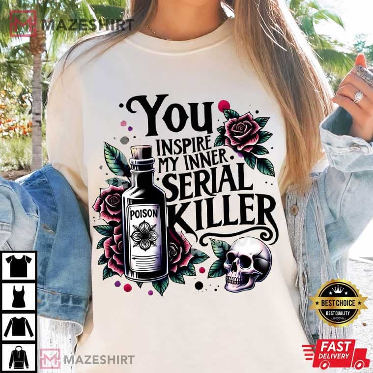 You Inspire My Inner Serial Killer True Crime T-Shirt You Inspire My Inner Serial Killer True Crime T-Shirt