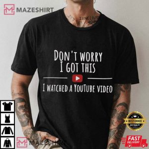 Don't Worry I Got This I Watched A Youtube Video Funny Meme T Shirt (