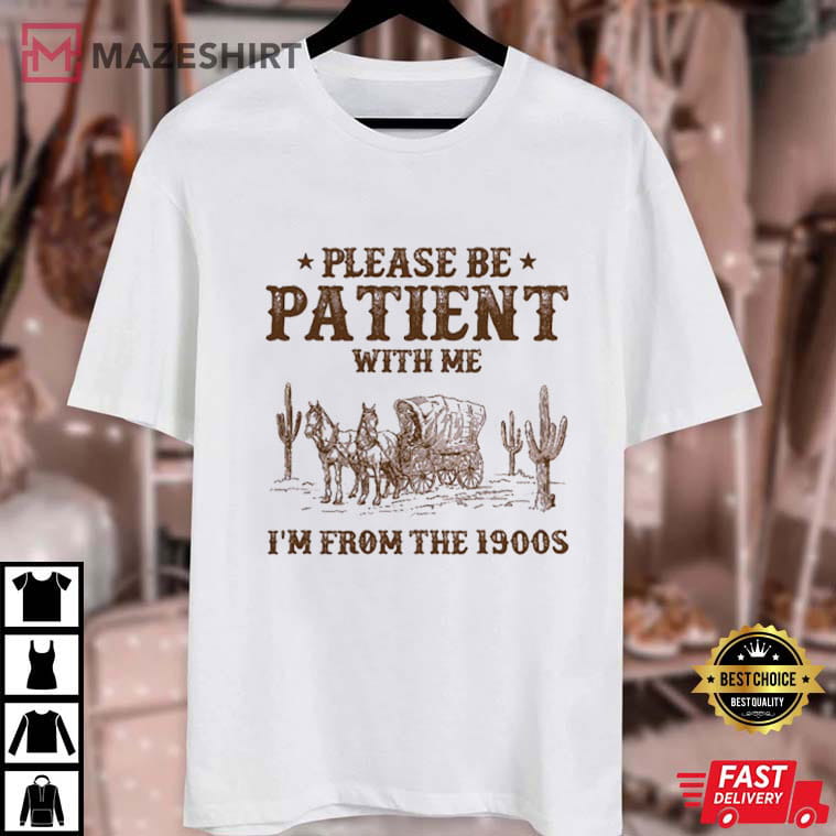 Please Be Patient With Me I'm From The 1900s Funny Western T-Shirt Please Be Patient With Me I'm From The 1900s Funny Western T-Shirt