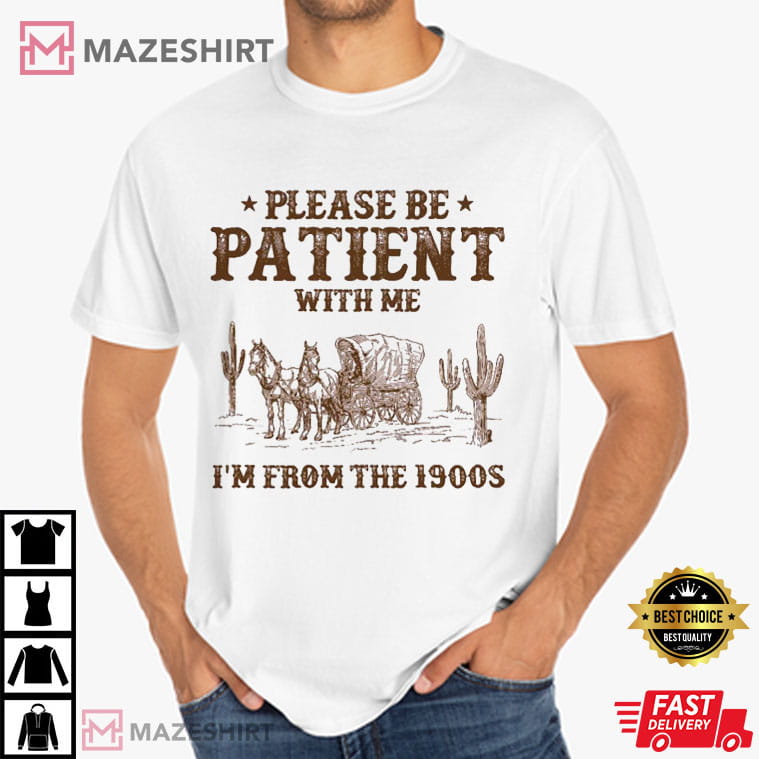 Please Be Patient With Me I'm From The 1900s Funny Western T-Shirt Please Be Patient With Me I'm From The 1900s Funny Western T-Shirt