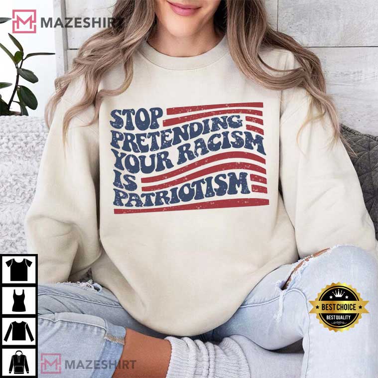 Anti Trump Stop Pretending Your Racism Is Patriotism Democrat T-Shirt Anti Trump Stop Pretending Your Racism Is Patriotism Democrat T-Shirt