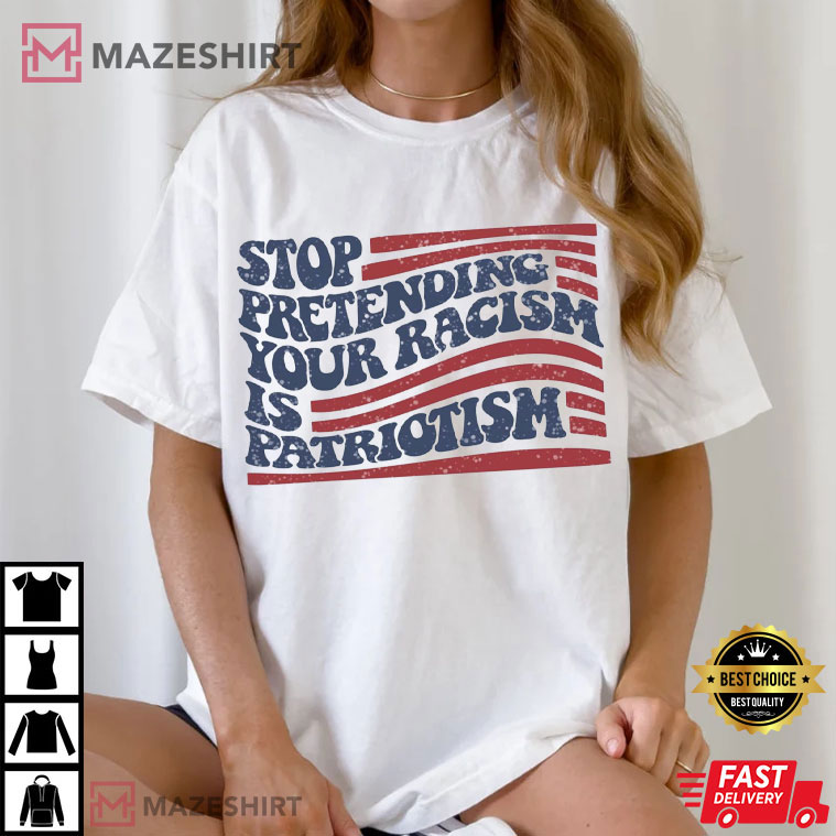 Anti Trump Stop Pretending Your Racism Is Patriotism Democrat T-Shirt Anti Trump Stop Pretending Your Racism Is Patriotism Democrat T-Shirt