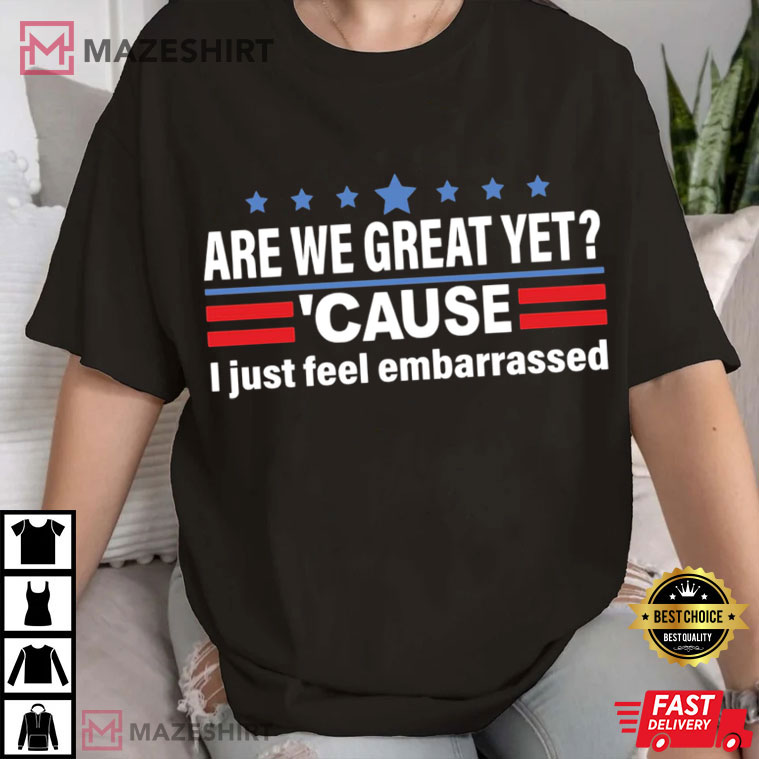 Anti Trump Are We Great Yet Cause I Just Feel Embarrassed Political T-Shirt Anti Trump Are We Great Yet Cause I Just Feel Embarrassed Political T-Shirt