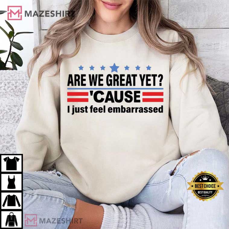 Anti Trump Are We Great Yet Cause I Just Feel Embarrassed Political T-Shirt Anti Trump Are We Great Yet Cause I Just Feel Embarrassed Political T-Shirt
