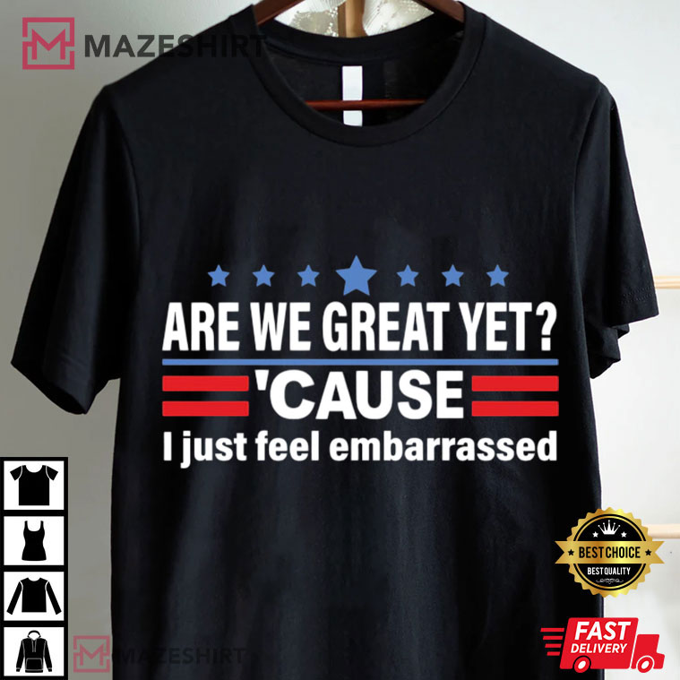 Anti Trump Are We Great Yet Cause I Just Feel Embarrassed Political T-Shirt Anti Trump Are We Great Yet Cause I Just Feel Embarrassed Political T-Shirt