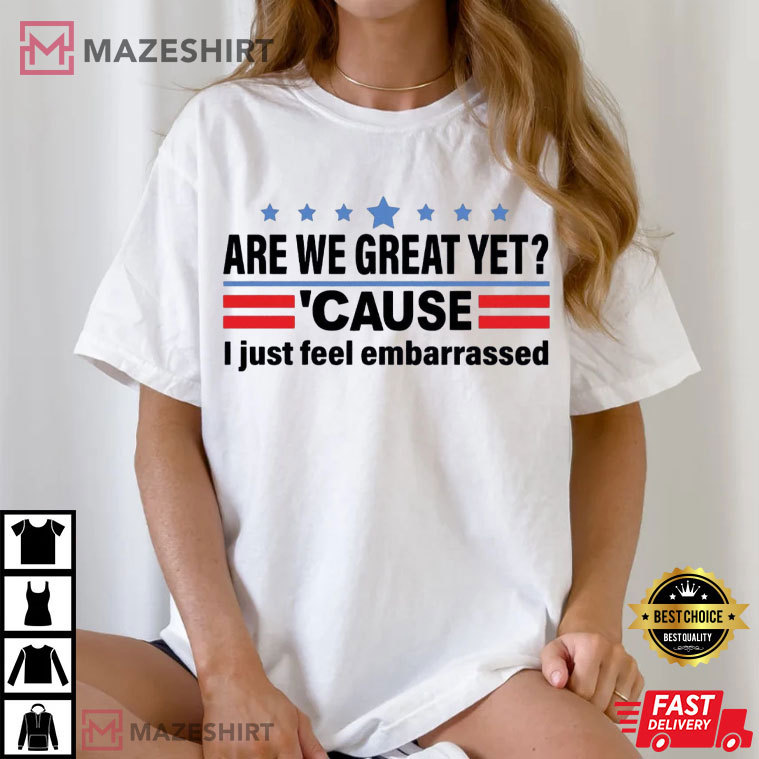 Anti Trump Are We Great Yet Cause I Just Feel Embarrassed Political T-Shirt Anti Trump Are We Great Yet Cause I Just Feel Embarrassed Political T-Shirt