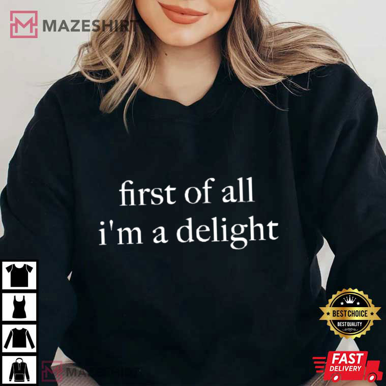 First Of All I'm A Delight Funny Quote Sarcastic T-Shirt First Of All I'm A Delight Funny Quote Sarcastic T-Shirt