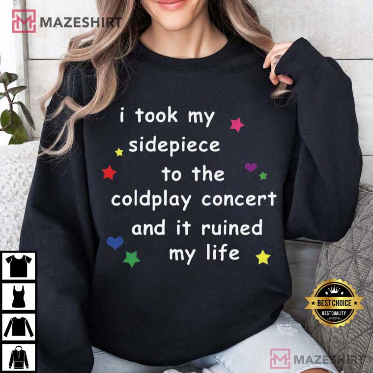 I Took My Sidepiece To The Coldplay Concert And It Ruined My Life Funny T-Shirt I Took My Sidepiece To The Coldplay Concert And It Ruined My Life Funny T-Shirt