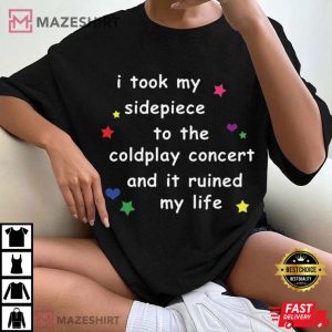 I Took My Sidepiece To The Coldplay Concert And It Ruined My Life Funny T Shirt (2)