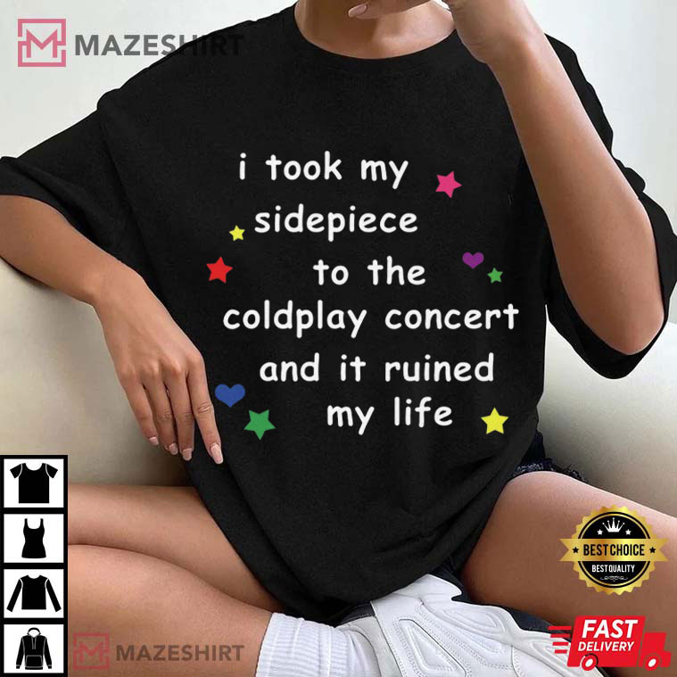 I Took My Sidepiece To The Coldplay Concert And It Ruined My Life Funny T-Shirt I Took My Sidepiece To The Coldplay Concert And It Ruined My Life Funny T-Shirt