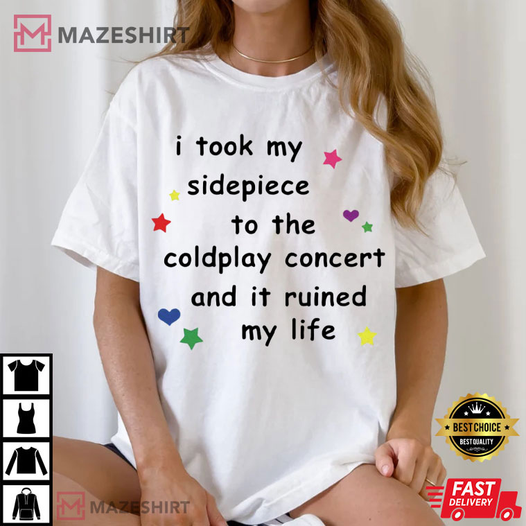 I Took My Sidepiece To The Coldplay Concert And It Ruined My Life Funny T-Shirt I Took My Sidepiece To The Coldplay Concert And It Ruined My Life Funny T-Shirt