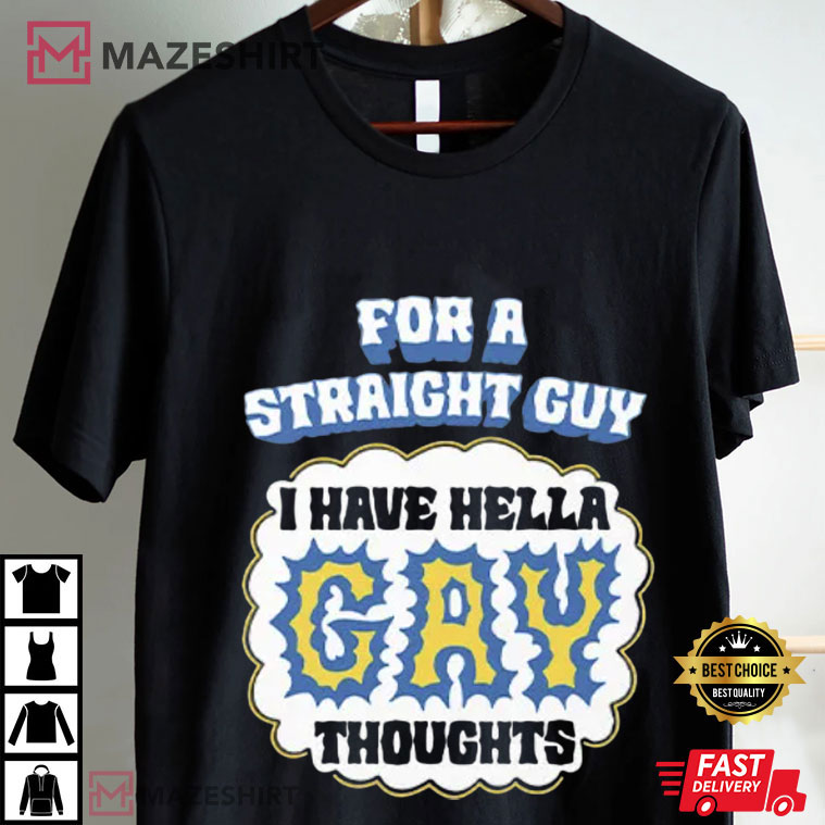 For A Straight Guy I Have Hella Gay Thoughts T-Shirt For A Straight Guy I Have Hella Gay Thoughts T-Shirt