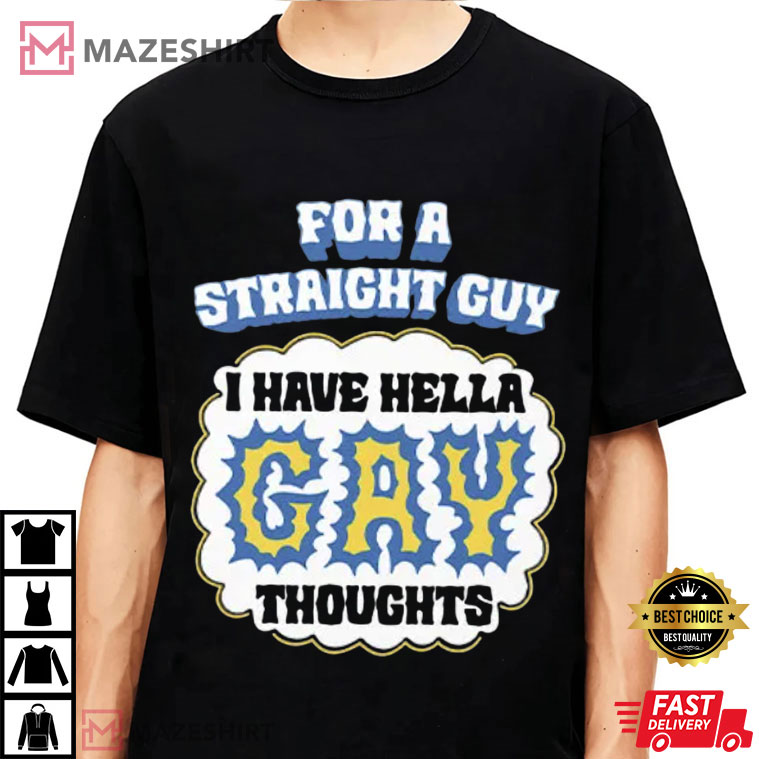 For A Straight Guy I Have Hella Gay Thoughts T-Shirt For A Straight Guy I Have Hella Gay Thoughts T-Shirt