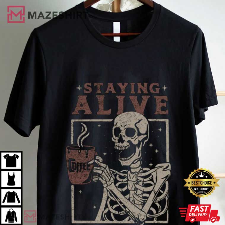 Staying Alive Coffee Funny Skeleton Skull Halloween T-Shirt Staying Alive Coffee Funny Skeleton Skull Halloween T-Shirt