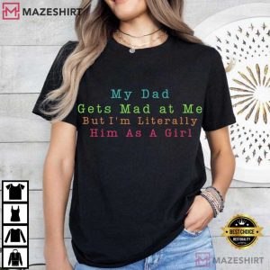 My Dad Gets Mad At Me But I’m Literally Him As A Girl Funny T-Shirt