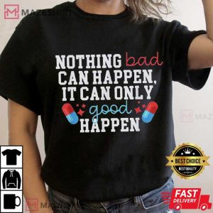 Trump Nothing Bad Can Happen It Can Only Good Happen Quote T-Shirt Trump Nothing Bad Can Happen It Can Only Good Happen Quote T-Shirt