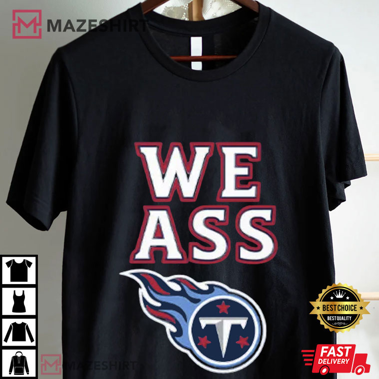 We Ass Tennessee Titans Football T-Shirt We Ass Tennessee Titans Football T-Shirt
