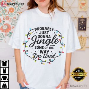 Christmas Probably Just Gonna Jingle Some Of The Way I'm Tired T Shi