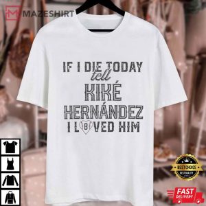 If I Die Today Tell Kike Hernandez I Loved Him Baseball T Shirt (1)