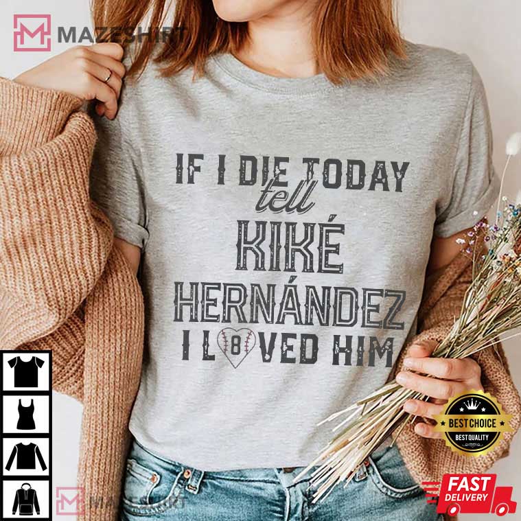 If I Die Today Tell Kike Hernandez I Loved Him Baseball T-Shirt If I Die Today Tell Kike Hernandez I Loved Him Baseball T-Shirt