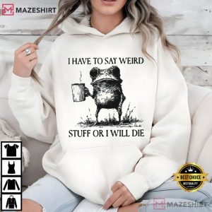 Frog I Have To Say Weird Stuff Or I Will Die Funny T Shirt (4)