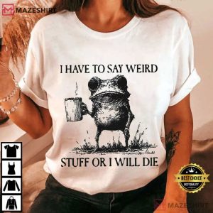 Frog I Have To Say Weird Stuff Or I Will Die Funny T Shirt (1)