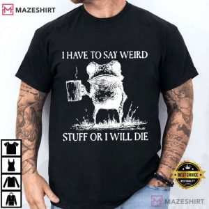 Frog I Have To Say Weird Stuff Or I Will Die Funny T-Shirt