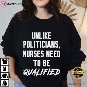 Unlike Politicians Nurses Need To Be Qualified T Shirt (4)