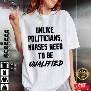 Unlike Politicians Nurses Need To Be Qualified T Shirt (2)