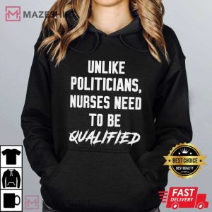 Unlike Politicians Nurses Need To Be Qualified T Shirt (3)