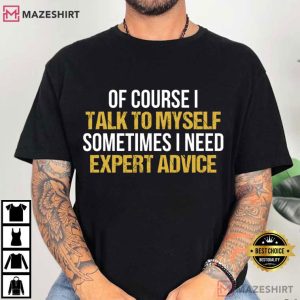 Of Course I Talk To Myself Need Expert Advice Funny T-Shirt