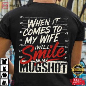 When It Comes To My Wife I Will Smile In My Mugshot T Shirt (1)