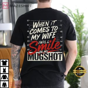 When It Comes To My Wife I Will Smile In My Mugshot T Shirt (2)