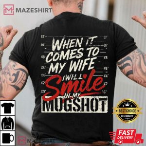 When It Comes To My Wife I Will Smile In My Mugshot T Shirt (3)