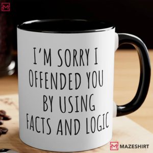 I'm Sorry I Offended You By Using Facts And Logic Sarcastic Coffee Mug (1)