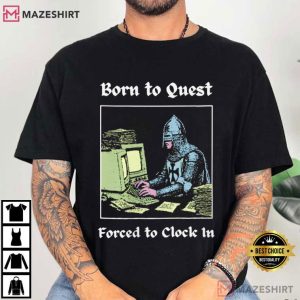 Knights Born To Quest Forced To Clock In Funny Meme T Shirt (1)