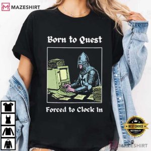 Knights Born To Quest Forced To Clock In Funny Meme T Shirt (2)