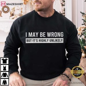I May Be Wrong But It's Highly Unlikely Funny Saying T Shirt (4)