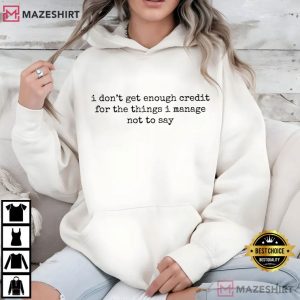 Sarcastic I Don't Get Enough Credit For The Things T Shirt (4)