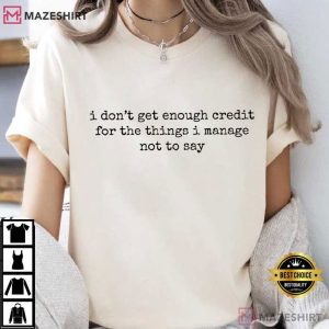 Sarcastic I Don't Get Enough Credit For The Things T Shirt (1)
