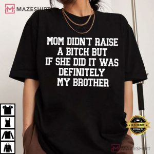 Sibling Mom Didn't Raise A Bitch It Was Definitely My Brother T Shirt