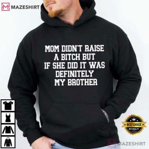 Sibling Mom Didn't Raise A Bitch It Was Definitely My Brother T Shirt (3)