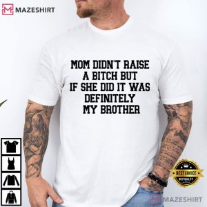 Sibling Mom Didn't Raise A Bitch It Was Definitely My Brother T Shirt (1)