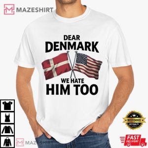 Dear Denmark We Hate Him Too Funny Political Satire T-Shirt