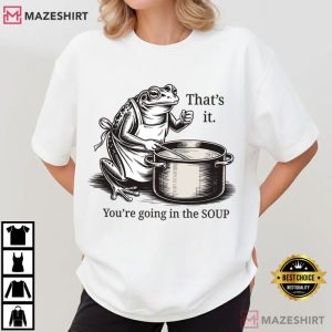That's It You're Going In The Soup Funny Frog Meme T Shirt (3)