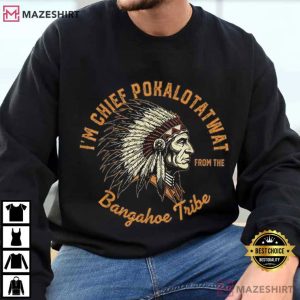 I'm Chief Pokalotatwat From The Bangahoe Tribe T Shirt (4)